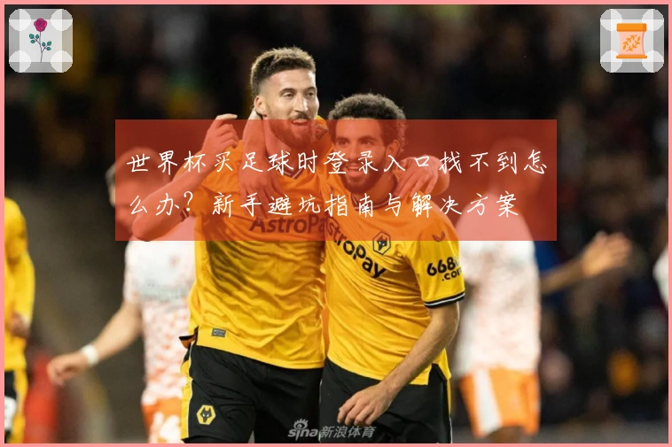 世界杯买足球时登录入口找不到怎么办？新手避坑指南与解决方案