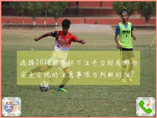 选择2026世界杯下注平台时有哪些安全合规的注意事项与判断标准？