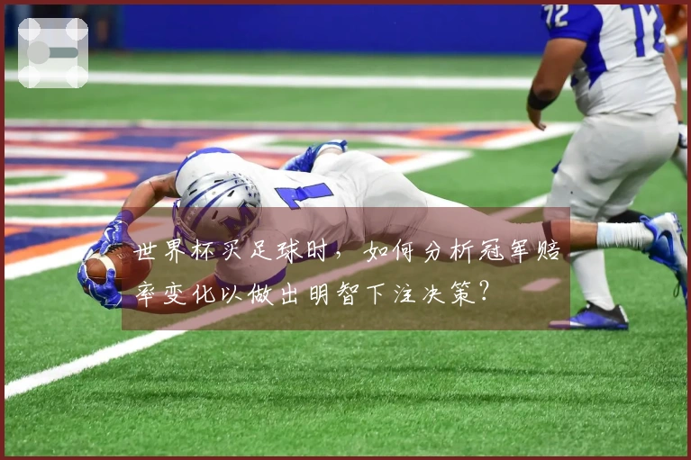 世界杯买足球时，如何分析冠军赔率变化以做出明智下注决策？
