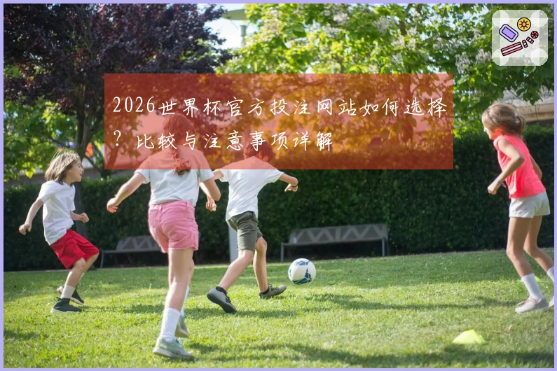 2026世界杯官方投注网站如何选择？比较与注意事项详解