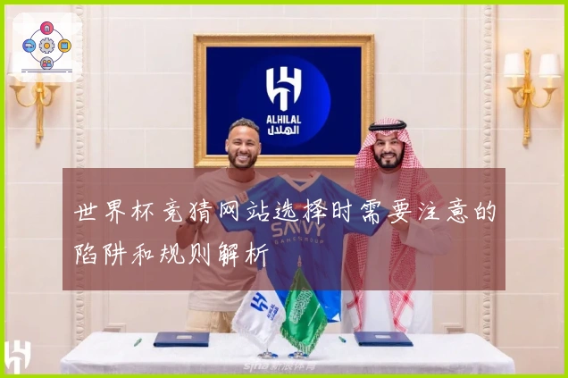 世界杯竞猜网站选择时需要注意的陷阱和规则解析