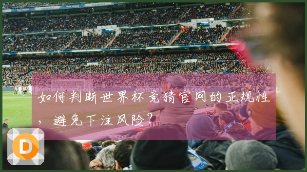 如何判断世界杯竞猜官网的正规性，避免下注风险？