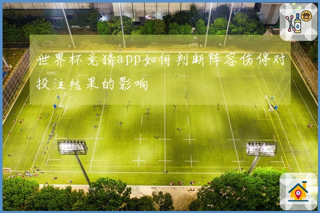 世界杯竞猜app如何判断阵容伤停对投注结果的影响
