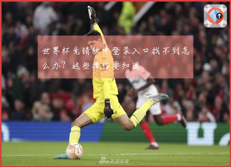 世界杯竞猜软件登录入口找不到怎么办？这些操作要知道