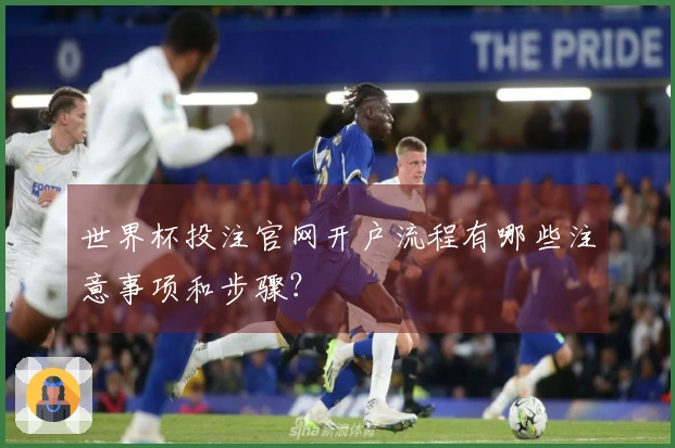 世界杯投注官网开户流程有哪些注意事项和步骤？