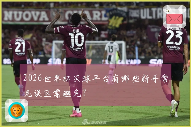 2026世界杯买球平台有哪些新手常见误区需避免？