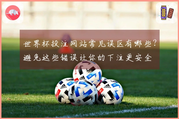 世界杯投注网站常见误区有哪些？避免这些错误让你的下注更安全