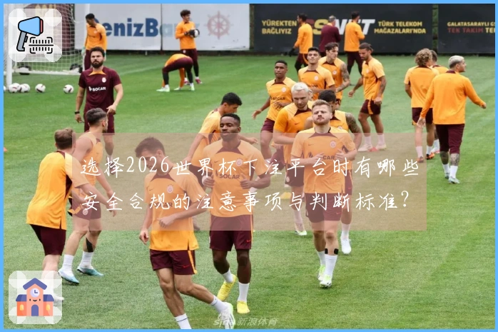 选择2026世界杯下注平台时有哪些安全合规的注意事项与判断标准？