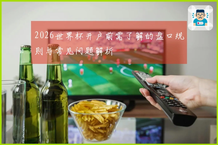 2026世界杯开户前需了解的盘口规则与常见问题解析