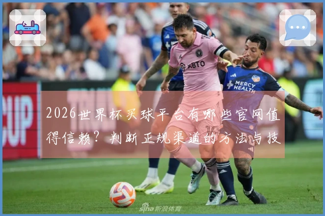 2026世界杯买球平台有哪些官网值得信赖？判断正规渠道的方法与技巧