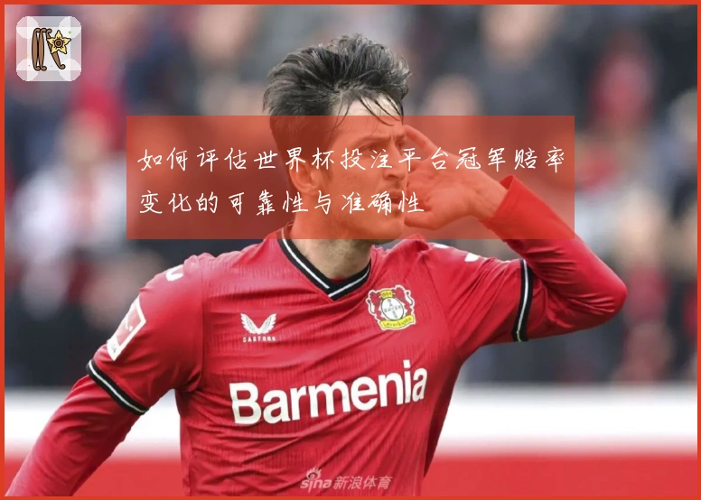 如何评估世界杯投注平台冠军赔率变化的可靠性与准确性