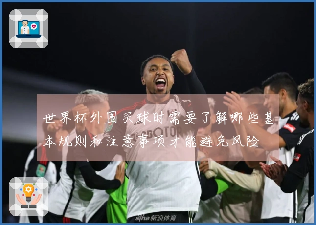 世界杯外围买球时需要了解哪些基本规则和注意事项才能避免风险