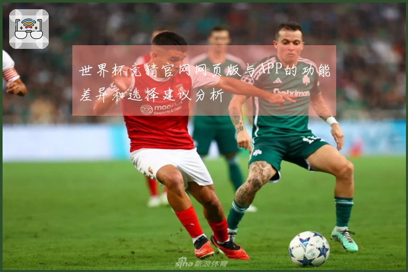 世界杯竞猜官网网页版与APP的功能差异和选择建议分析