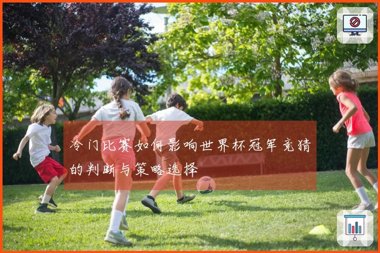 冷门比赛如何影响世界杯冠军竞猜的判断与策略选择