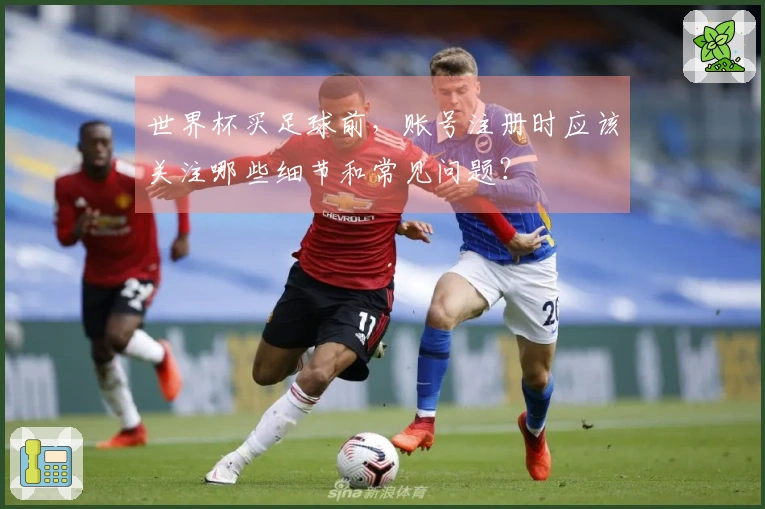 世界杯买足球前，账号注册时应该关注哪些细节和常见问题？