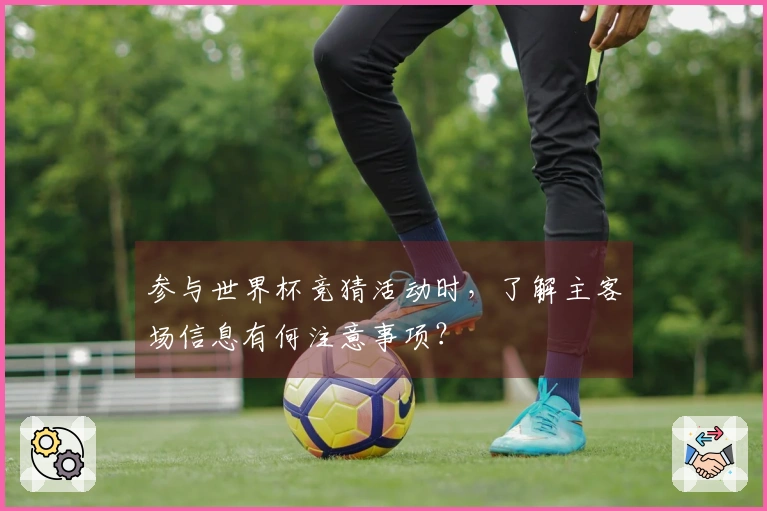 参与世界杯竞猜活动时，了解主客场信息有何注意事项？