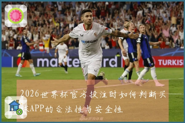 2026世界杯官方投注时如何判断买球APP的合法性与安全性