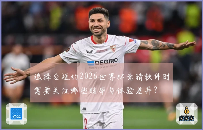 选择合适的2026世界杯竞猜软件时需要关注哪些赔率与体验差异？