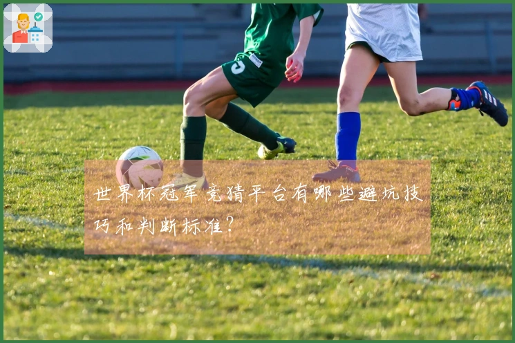 世界杯冠军竞猜平台有哪些避坑技巧和判断标准？