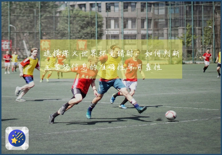 选择烽火世界杯竞猜时，如何判断主客场信息的准确性与可靠性