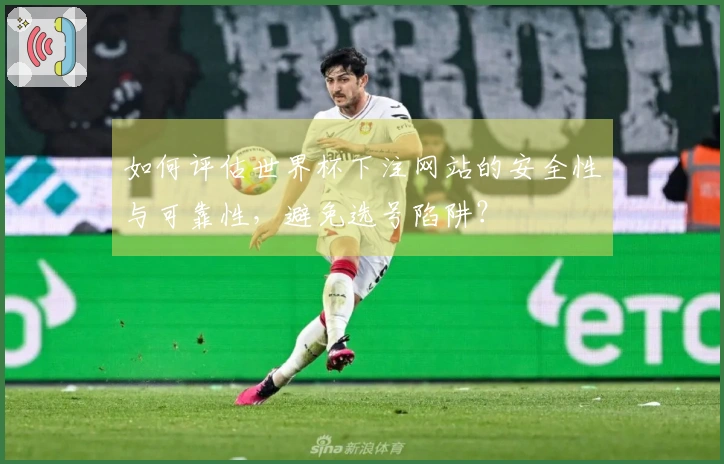 如何评估世界杯下注网站的安全性与可靠性，避免选号陷阱？