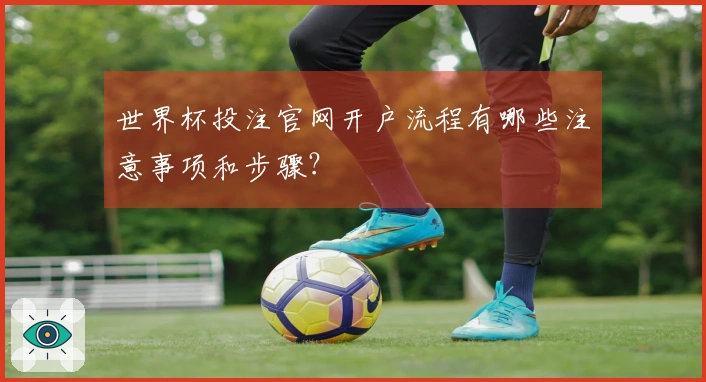 世界杯投注官网开户流程有哪些注意事项和步骤？