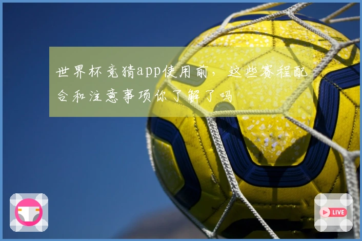 世界杯竞猜app使用前，这些赛程配合和注意事项你了解了吗