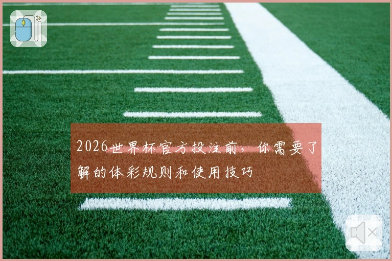 2026世界杯官方投注前，你需要了解的体彩规则和使用技巧