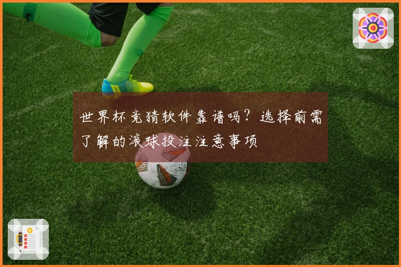世界杯竞猜软件靠谱吗？选择前需了解的滚球投注注意事项